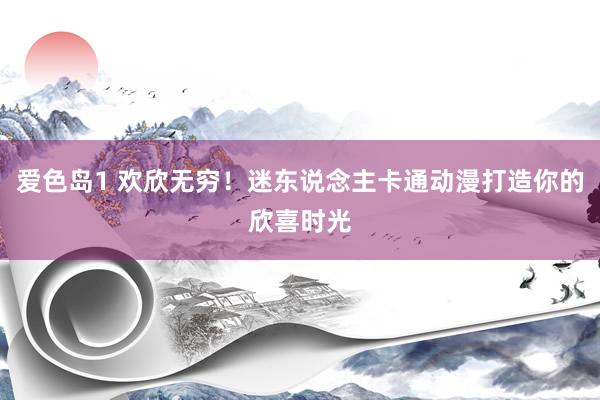 爱色岛1 欢欣无穷！迷东说念主卡通动漫打造你的欣喜时光