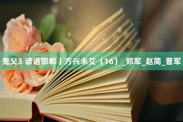 鬼父3 谚语邯郸丨方兴未艾（16）_郑军_赵简_晋军