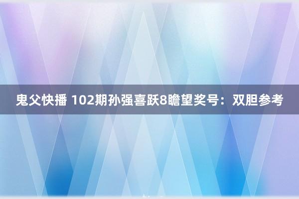 鬼父快播 102期孙强喜跃8瞻望奖号：双胆参考