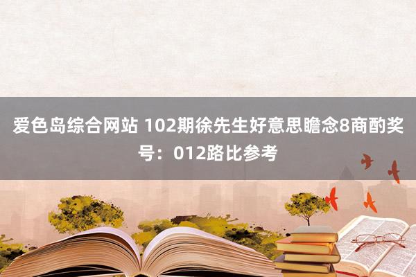 爱色岛综合网站 102期徐先生好意思瞻念8商酌奖号：012路比参考