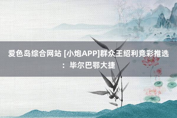 爱色岛综合网站 [小炮APP]群众王绍利竞彩推选：毕尔巴鄂大捷