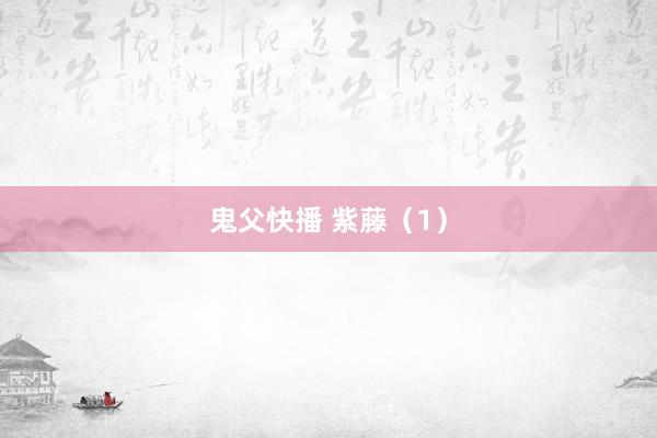 鬼父快播 紫藤（1）
