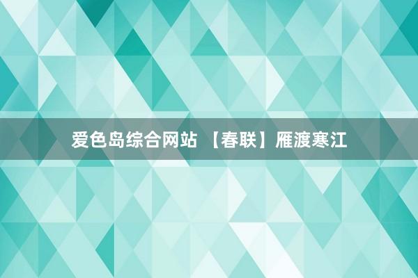 爱色岛综合网站 【春联】雁渡寒江