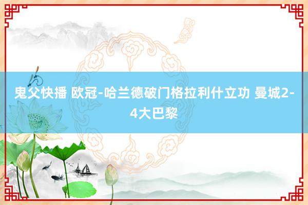 鬼父快播 欧冠-哈兰德破门格拉利什立功 曼城2-4大巴黎