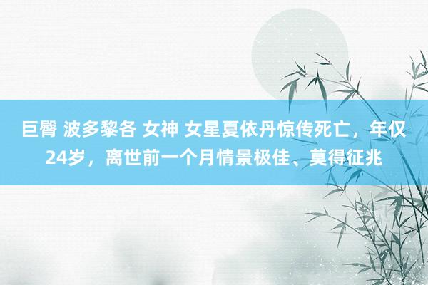 巨臀 波多黎各 女神 女星夏依丹惊传死亡，年仅24岁，离世前一个月情景极佳、莫得征兆