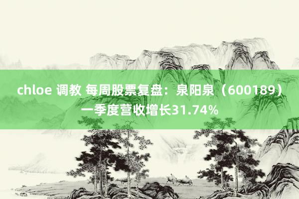 chloe 调教 每周股票复盘：泉阳泉（600189）一季度营收增长31.74%