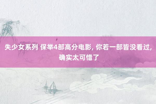 失少女系列 保举4部高分电影, 你若一部皆没看过, 确实太可惜了