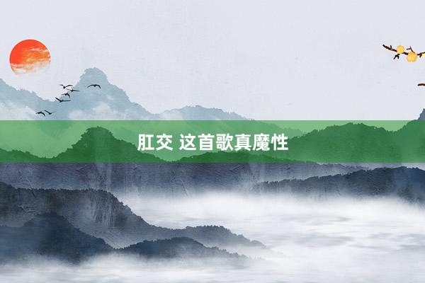 肛交 这首歌真魔性